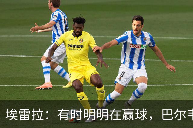 埃雷拉：有时明明在赢球，巴尔韦德却还是一脸愁容