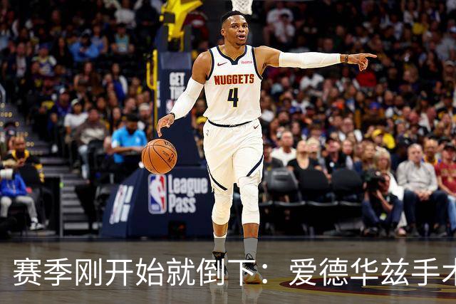 赛季刚开始就倒下：爱德华兹手术，雷霆两将同日重伤